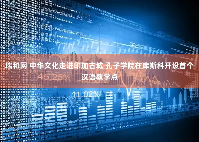 瑞和网 中华文化走进印加古城 孔子学院在库斯科开设首个汉语教学点
