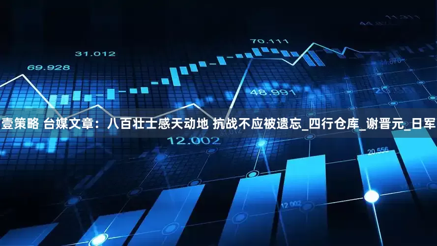 壹策略 台媒文章：八百壮士感天动地 抗战不应被遗忘_四行仓库_谢晋元_日军