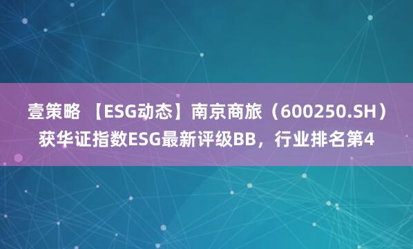 壹策略 【ESG动态】南京商旅（600250.SH）获华证指数ESG最新评级BB，行业排名第4