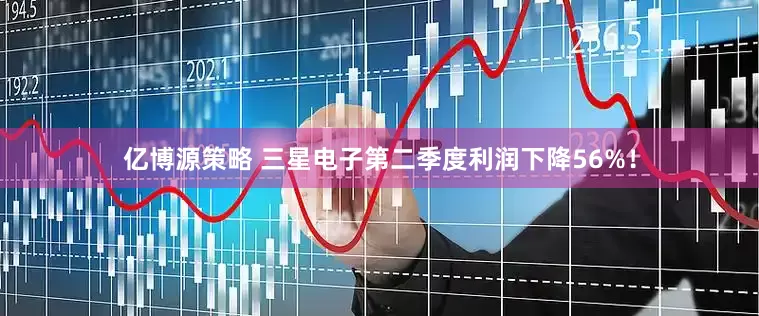 亿博源策略 三星电子第二季度利润下降56%！