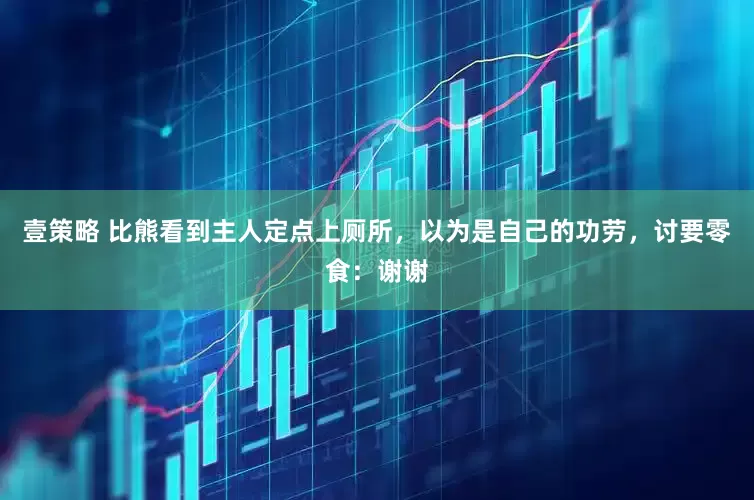 壹策略 比熊看到主人定点上厕所，以为是自己的功劳，讨要零食：谢谢