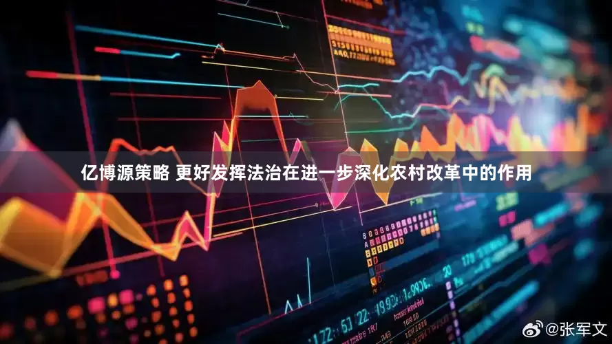 亿博源策略 更好发挥法治在进一步深化农村改革中的作用