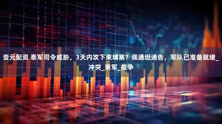 壹元配资 泰军司令威胁，3天内攻下柬埔寨？佩通坦通告，军队已准备就绪_冲突_柬军_战争