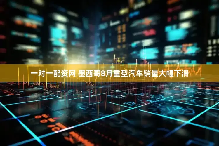 一对一配资网 墨西哥8月重型汽车销量大幅下滑