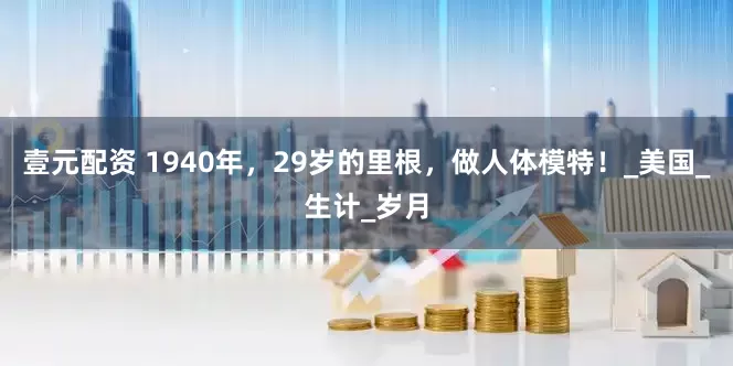 壹元配资 1940年，29岁的里根，做人体模特！_美国_生计_岁月