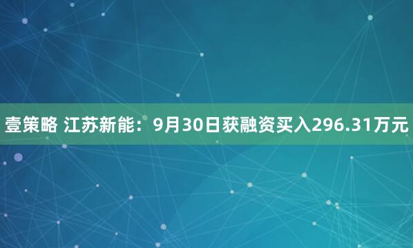 壹策略 江苏新能：9月30日获融资买入296.31万元