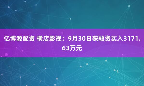 亿博源配资 横店影视：9月30日获融资买入3171.63万元