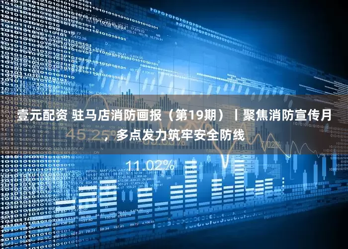 壹元配资 驻马店消防画报（第19期）丨聚焦消防宣传月，多点发力筑牢安全防线
