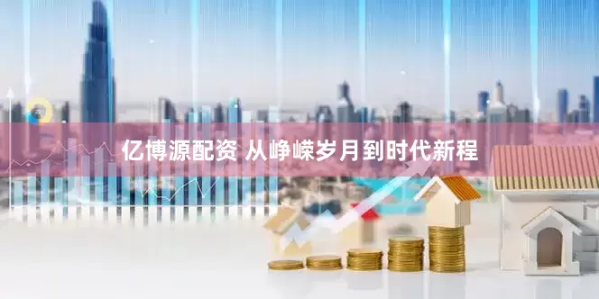 亿博源配资 从峥嵘岁月到时代新程