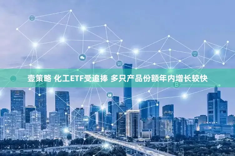 壹策略 化工ETF受追捧 多只产品份额年内增长较快